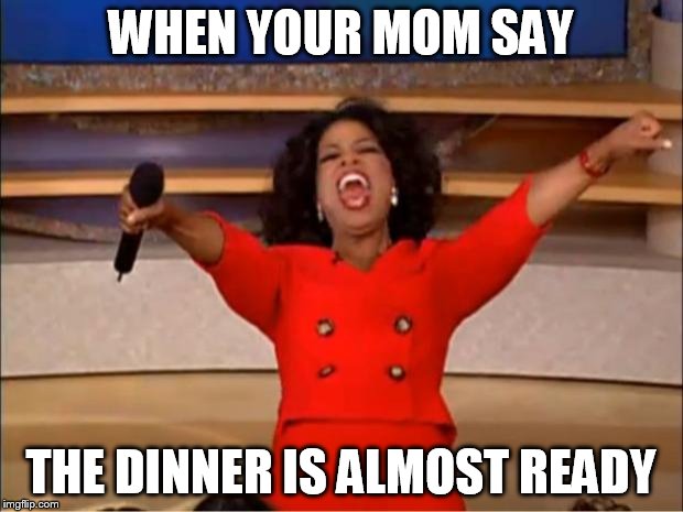 Oprah You Get A | WHEN YOUR MOM SAY; THE DINNER IS ALMOST READY | image tagged in memes,oprah you get a | made w/ Imgflip meme maker