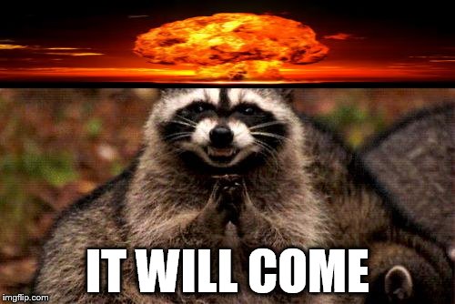 Evil Plotting Raccoon | IT WILL COME | image tagged in memes,evil plotting raccoon | made w/ Imgflip meme maker