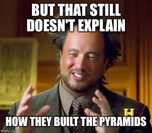 Ancient Aliens Meme | BUT THAT STILL DOESN'T EXPLAIN HOW THEY BUILT THE PYRAMIDS | image tagged in memes,ancient aliens | made w/ Imgflip meme maker