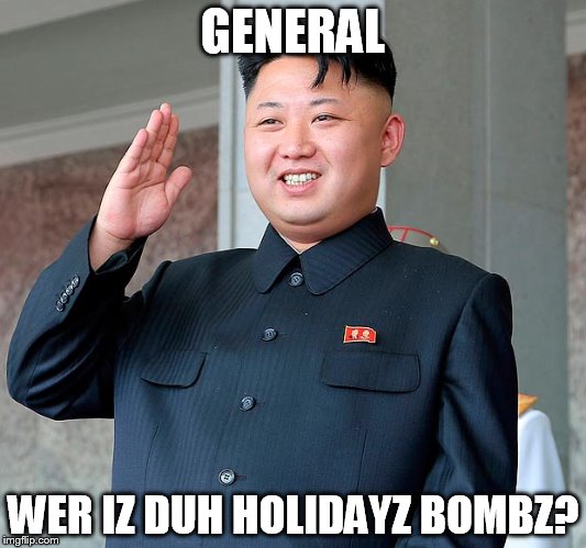 Average American | GENERAL; WER IZ DUH HOLIDAYZ BOMBZ? | image tagged in kim jong un | made w/ Imgflip meme maker