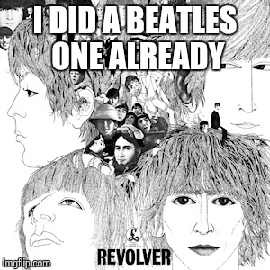 The Beatles Revolver | I DID A BEATLES ONE ALREADY | image tagged in the beatles revolver | made w/ Imgflip meme maker