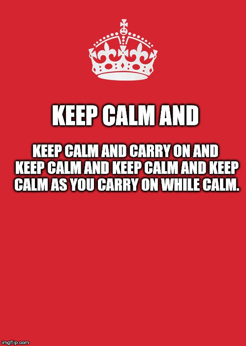 Keep Calm And Carry On Red Meme | KEEP CALM AND CARRY ON AND KEEP CALM AND KEEP CALM AND KEEP CALM AS YOU CARRY ON WHILE CALM. KEEP CALM AND | image tagged in memes,keep calm and carry on red | made w/ Imgflip meme maker