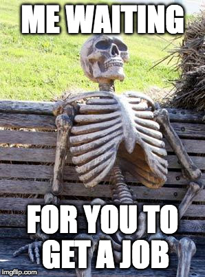 Waiting for you to get a job | ME WAITING; FOR YOU TO GET A JOB | image tagged in memes,waiting skeleton,job,work ethic | made w/ Imgflip meme maker