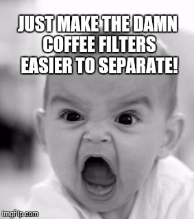 Angry Baby Meme | JUST MAKE THE DAMN COFFEE FILTERS EASIER TO SEPARATE! | image tagged in memes,angry baby | made w/ Imgflip meme maker