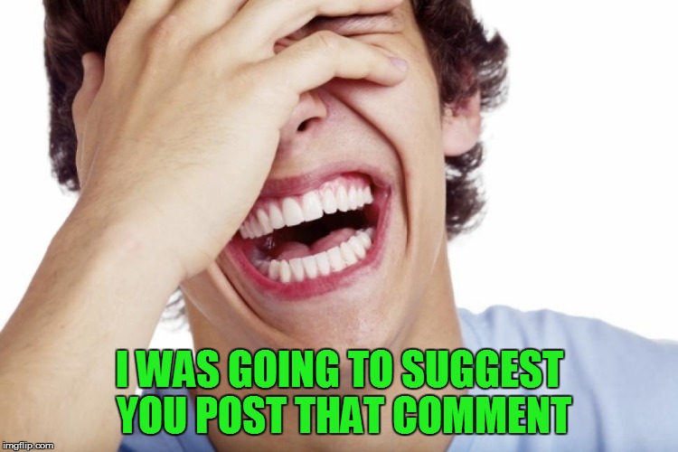 I WAS GOING TO SUGGEST YOU POST THAT COMMENT | made w/ Imgflip meme maker