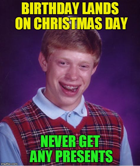 Bad Luck Brian Meme | BIRTHDAY LANDS ON CHRISTMAS DAY NEVER GET ANY PRESENTS | image tagged in memes,bad luck brian | made w/ Imgflip meme maker