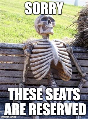 Waiting Skeleton Meme | SORRY; THESE SEATS ARE RESERVED | image tagged in memes,waiting skeleton | made w/ Imgflip meme maker