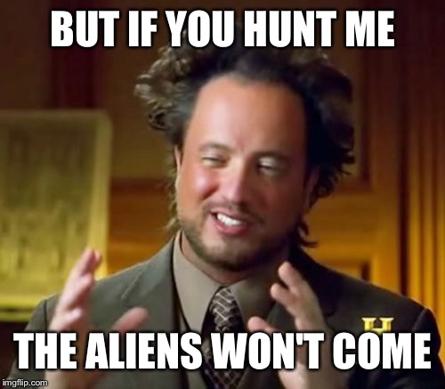 Ancient Aliens Meme | BUT IF YOU HUNT ME THE ALIENS WON'T COME | image tagged in memes,ancient aliens | made w/ Imgflip meme maker