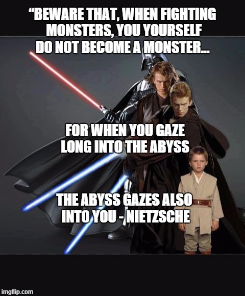 Anakin Becomes Vader | “BEWARE THAT, WHEN FIGHTING MONSTERS, YOU YOURSELF DO NOT BECOME A MONSTER... FOR WHEN YOU GAZE LONG INTO THE ABYSS; THE ABYSS GAZES ALSO INTO YOU - NIETZSCHE | image tagged in stages of anakin skywalker,nietzsche,monster,abyss,darth vader | made w/ Imgflip meme maker