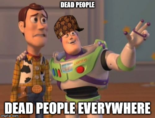 X, X Everywhere Meme | DEAD PEOPLE; DEAD PEOPLE EVERYWHERE | image tagged in memes,x x everywhere,scumbag | made w/ Imgflip meme maker