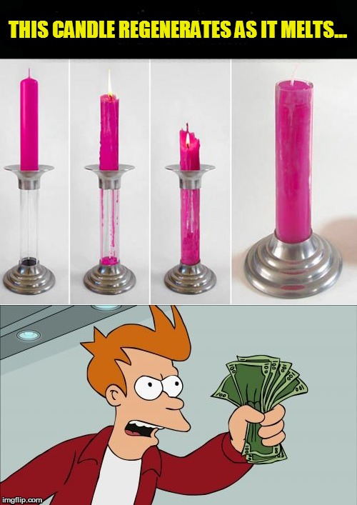 THIS CANDLE REGENERATES AS IT MELTS... IIIIIIIIIIIIIIIIIIIIIIIIIIII | made w/ Imgflip meme maker