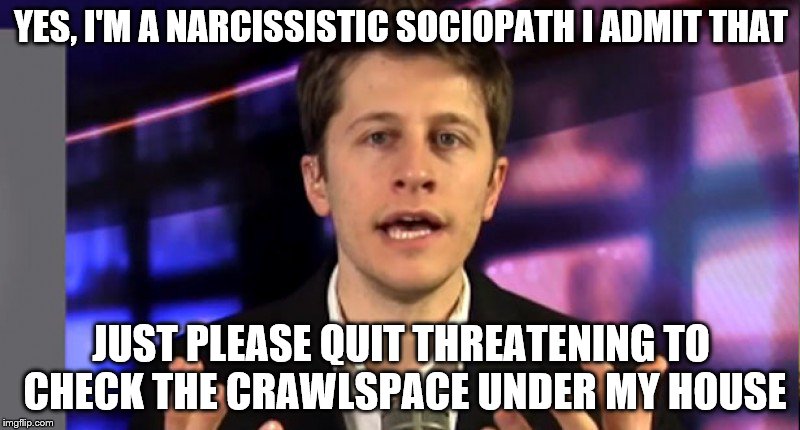 David Pakman | YES, I'M A NARCISSISTIC SOCIOPATH I ADMIT THAT; JUST PLEASE QUIT THREATENING TO CHECK THE CRAWLSPACE UNDER MY HOUSE | image tagged in youtube,personality | made w/ Imgflip meme maker
