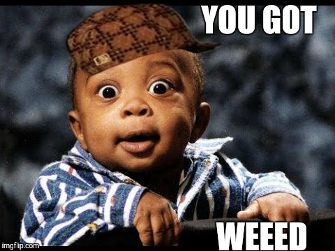 YOU GOT; WEEED | image tagged in weed | made w/ Imgflip meme maker