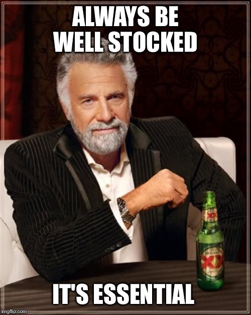 The Most Interesting Man In The World Meme | ALWAYS BE WELL STOCKED IT'S ESSENTIAL | image tagged in memes,the most interesting man in the world | made w/ Imgflip meme maker