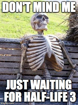 Waiting Skeleton | DON'T MIND ME; JUST WAITING FOR HALF-LIFE 3 | image tagged in memes,waiting skeleton | made w/ Imgflip meme maker