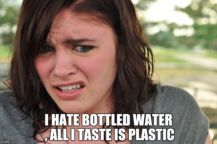 That's disgusting | I HATE BOTTLED WATER , ALL I TASTE IS PLASTIC | image tagged in that's disgusting | made w/ Imgflip meme maker