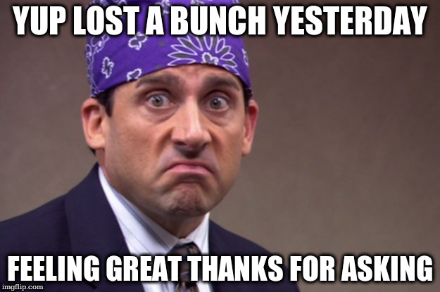 YUP LOST A BUNCH YESTERDAY; FEELING GREAT THANKS FOR ASKING | made w/ Imgflip meme maker