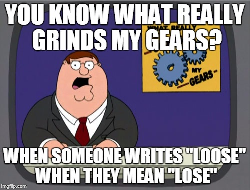 Peter Griffin News Meme | YOU KNOW WHAT REALLY GRINDS MY GEARS? WHEN SOMEONE WRITES "LOOSE" WHEN THEY MEAN "LOSE" | image tagged in memes,peter griffin news | made w/ Imgflip meme maker