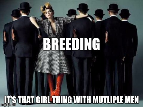 BREEDING; IT'S THAT GIRL THING WITH MUTLIPLE MEN | made w/ Imgflip meme maker