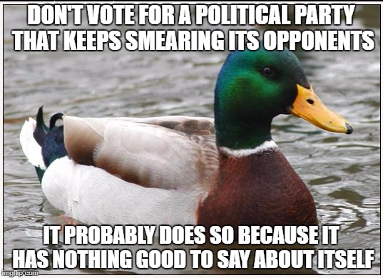 Actual Advice Mallard Meme | DON'T VOTE FOR A POLITICAL PARTY THAT KEEPS SMEARING ITS OPPONENTS; IT PROBABLY DOES SO BECAUSE IT HAS NOTHING GOOD TO SAY ABOUT ITSELF | image tagged in memes,actual advice mallard | made w/ Imgflip meme maker