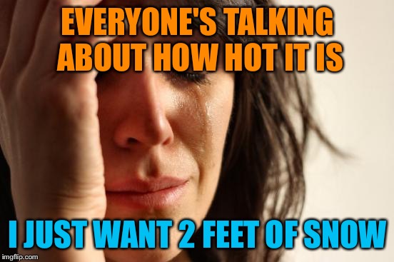 The new car is awesome in the snow | EVERYONE'S TALKING ABOUT HOW HOT IT IS; I JUST WANT 2 FEET OF SNOW | image tagged in memes,first world problems,let it snow,snow driving | made w/ Imgflip meme maker
