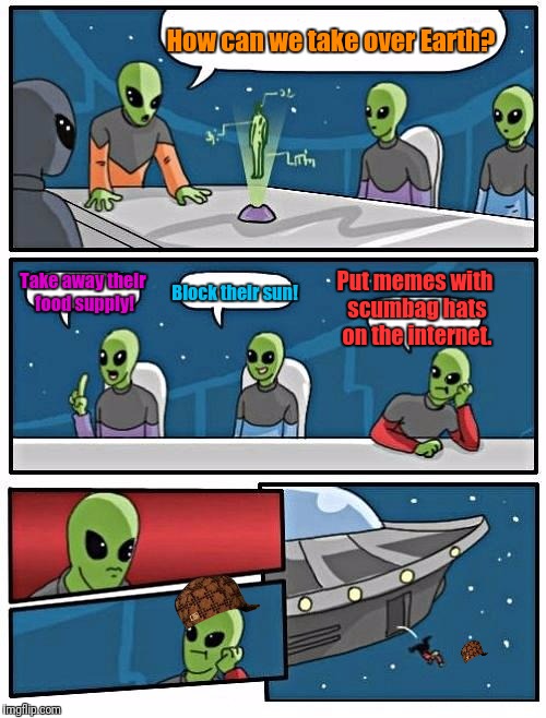 Alien Meeting Suggestion Meme | How can we take over Earth? Put memes with scumbag hats on the internet. Take away their food supply! Block their sun! | image tagged in memes,alien meeting suggestion,scumbag | made w/ Imgflip meme maker