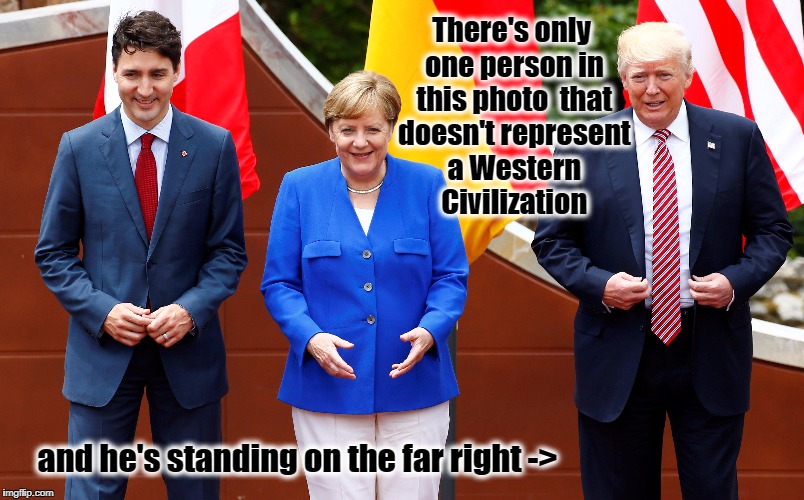 Trump @ G-20 | There's only one person in this photo 
that doesn't represent a Western Civilization; and he's standing on the far right -> | image tagged in donald trump,resist,angela merkel,justin trudeau,g20 | made w/ Imgflip meme maker