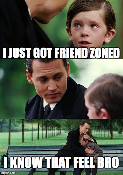 Finding Rejection | I JUST GOT FRIEND ZONED; I KNOW THAT FEEL BRO | image tagged in memes,finding neverland | made w/ Imgflip meme maker