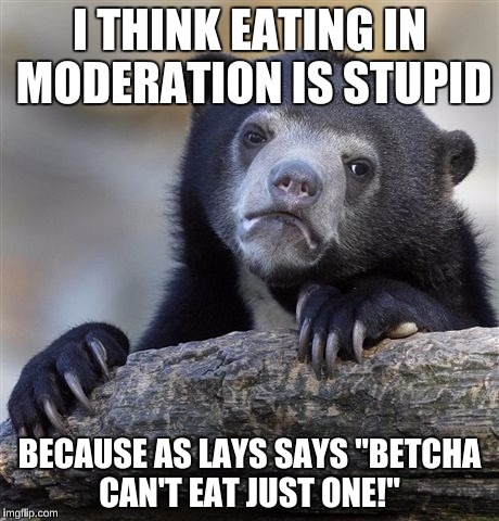 Confession Bear Meme | I THINK EATING IN MODERATION IS STUPID BECAUSE AS LAYS SAYS "BETCHA CAN'T EAT JUST ONE!" | image tagged in memes,confession bear | made w/ Imgflip meme maker