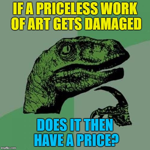 Don't put any money on it :) | IF A PRICELESS WORK OF ART GETS DAMAGED; DOES IT THEN HAVE A PRICE? | image tagged in memes,philosoraptor,art,priceless | made w/ Imgflip meme maker