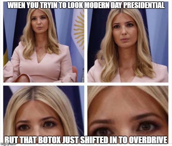 Kushner is a Stepford Husband | WHEN YOU TRYIN TO LOOK MODERN DAY PRESIDENTIAL; BUT THAT BOTOX JUST SHIFTED IN TO OVERDRIVE | image tagged in ivanka robot,ivanka plastic surgery,ivanka botox,donald trump is an idiot | made w/ Imgflip meme maker