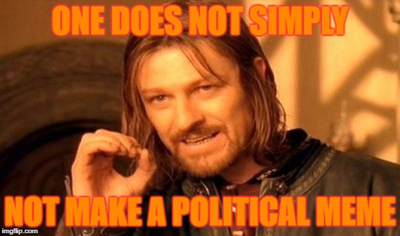 One Does Not Simply Meme | ONE DOES NOT SIMPLY NOT MAKE A POLITICAL MEME | image tagged in memes,one does not simply | made w/ Imgflip meme maker