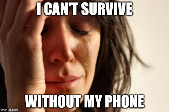 First World Problems Meme | I CAN'T SURVIVE WITHOUT MY PHONE | image tagged in memes,first world problems | made w/ Imgflip meme maker