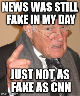 Back In My Day Meme | NEWS WAS STILL FAKE IN MY DAY; JUST NOT AS FAKE AS CNN | image tagged in memes,back in my day | made w/ Imgflip meme maker