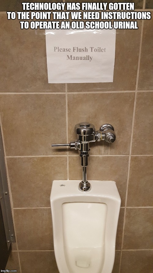 TECHNOLOGY HAS FINALLY GOTTEN TO THE POINT THAT WE NEED INSTRUCTIONS TO OPERATE AN OLD SCHOOL URINAL | image tagged in urinal | made w/ Imgflip meme maker