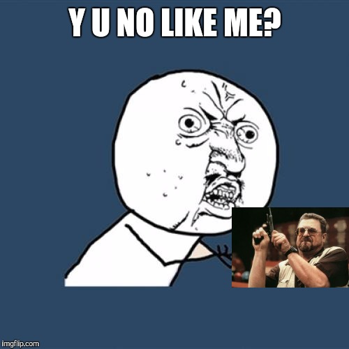 Y U No Meme | Y U NO LIKE ME? | image tagged in memes,y u no | made w/ Imgflip meme maker