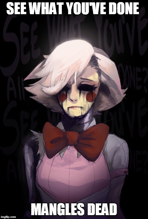 SEE WHAT YOU'VE DONE; MANGLES DEAD | image tagged in mangle | made w/ Imgflip meme maker