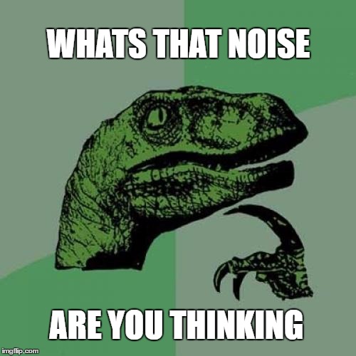 Rusty Brain | WHATS THAT NOISE; ARE YOU THINKING | image tagged in memes,philosoraptor,funny,brain,thinking,noise | made w/ Imgflip meme maker