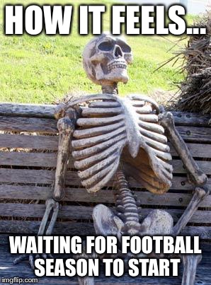 Waiting Skeleton Meme | HOW IT FEELS... WAITING FOR FOOTBALL SEASON TO START | image tagged in memes,waiting skeleton | made w/ Imgflip meme maker