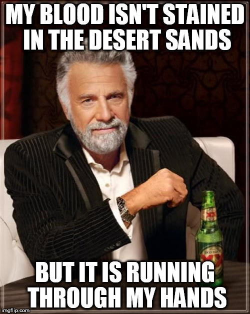 The Most Interesting Man In The World Meme | MY BLOOD ISN'T STAINED IN THE DESERT SANDS; BUT IT IS RUNNING THROUGH MY HANDS | image tagged in memes,the most interesting man in the world,gwar | made w/ Imgflip meme maker