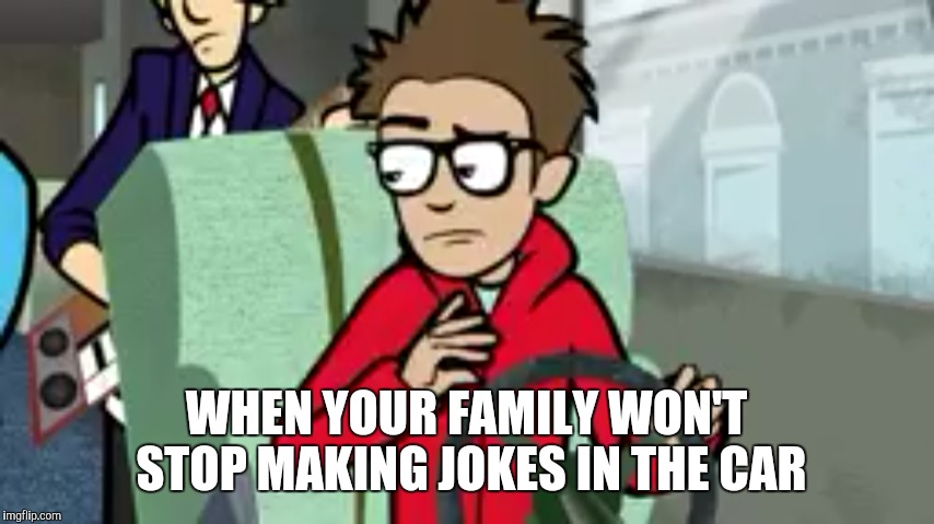 Truthful | WHEN YOUR FAMILY WON'T STOP MAKING JOKES IN THE CAR | image tagged in memes,funny | made w/ Imgflip meme maker