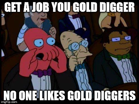 You Should Feel Bad Zoidberg | GET A JOB YOU GOLD DIGGER; NO ONE LIKES GOLD DIGGERS | image tagged in memes,you should feel bad zoidberg | made w/ Imgflip meme maker
