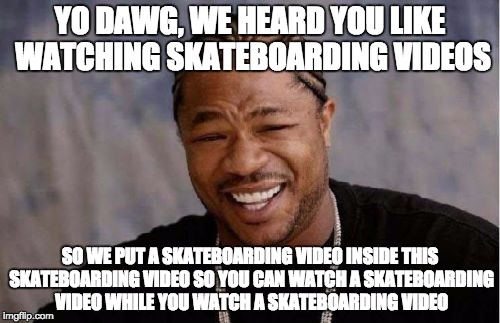 Yo Dawg Heard You Meme | YO DAWG, WE HEARD YOU LIKE WATCHING SKATEBOARDING VIDEOS; SO WE PUT A SKATEBOARDING VIDEO INSIDE THIS SKATEBOARDING VIDEO SO YOU CAN WATCH A SKATEBOARDING VIDEO WHILE YOU WATCH A SKATEBOARDING VIDEO | image tagged in memes,yo dawg heard you | made w/ Imgflip meme maker
