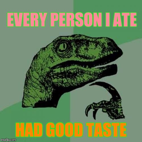 Eating's Good, In Da Hood | EVERY PERSON I ATE; HAD GOOD TASTE | image tagged in memes,philosoraptor | made w/ Imgflip meme maker