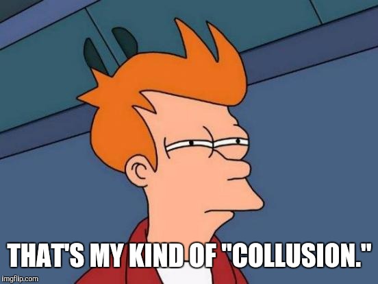 Futurama Fry Meme | THAT'S MY KIND OF "COLLUSION." | image tagged in memes,futurama fry | made w/ Imgflip meme maker
