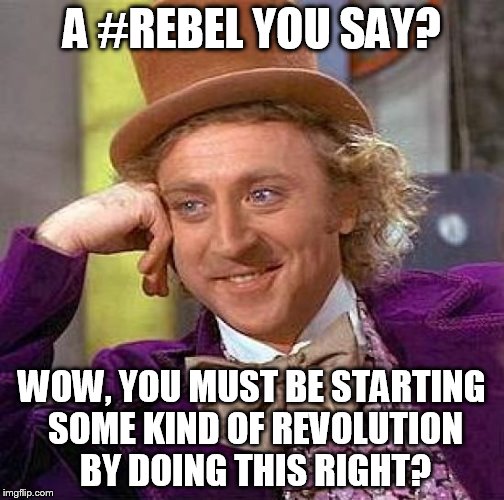 Creepy Condescending Wonka | A #REBEL YOU SAY? WOW, YOU MUST BE STARTING SOME KIND OF REVOLUTION BY DOING THIS RIGHT? | image tagged in memes,creepy condescending wonka | made w/ Imgflip meme maker