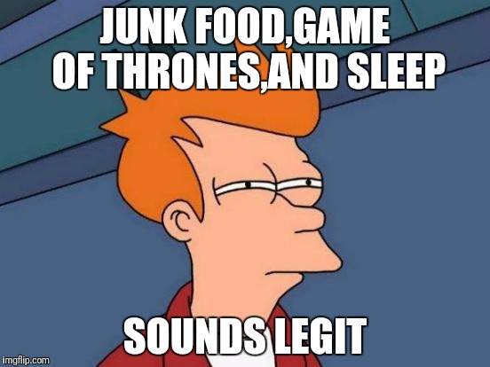 Futurama Fry Meme | JUNK FOOD,GAME OF THRONES,AND SLEEP; SOUNDS LEGIT | image tagged in memes,futurama fry | made w/ Imgflip meme maker