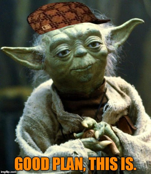 Star Wars Yoda Meme | GOOD PLAN, THIS IS. | image tagged in memes,star wars yoda,scumbag | made w/ Imgflip meme maker