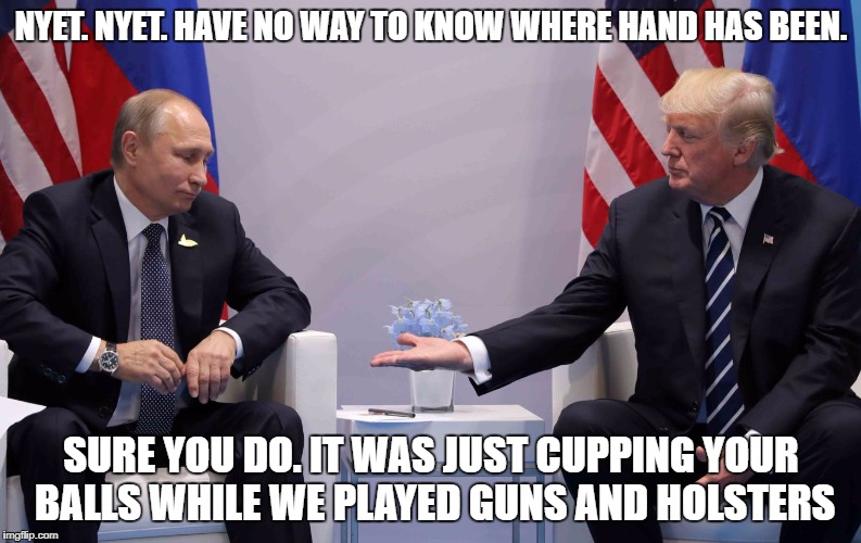 Still a Better Love Story Than Twilight | NYET. NYET. HAVE NO WAY TO KNOW WHERE HAND HAS BEEN. SURE YOU DO. IT WAS JUST CUPPING YOUR BALLS WHILE WE PLAYED GUNS AND HOLSTERS | image tagged in nsfw,trump traitor,putin loves trump | made w/ Imgflip meme maker