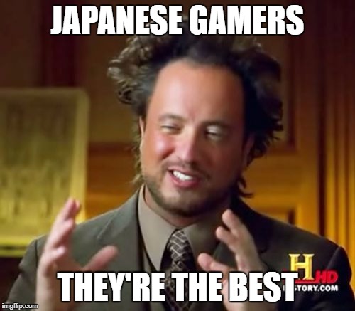 Ancient Aliens Meme | JAPANESE GAMERS; THEY'RE THE BEST | image tagged in memes,ancient aliens | made w/ Imgflip meme maker